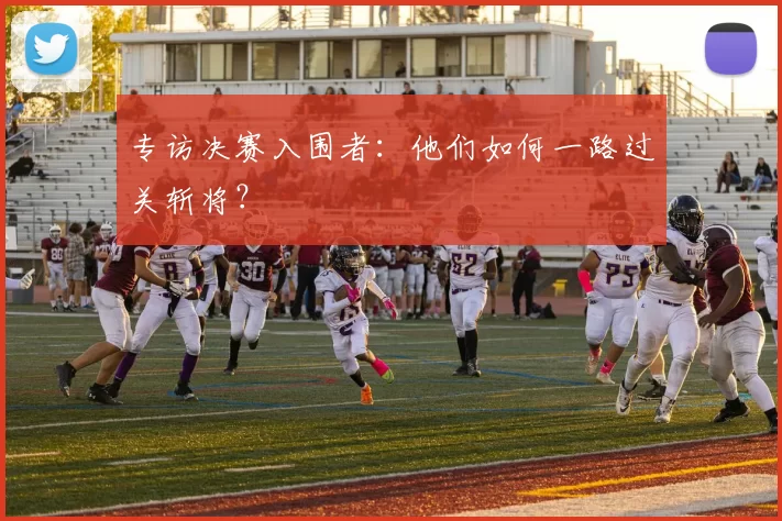专访决赛入围者:他们如何一路过关斩将?