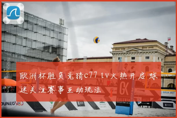 欧洲杯胜负竞猜c77 tv火热开启 球迷关注赛事互动玩法
