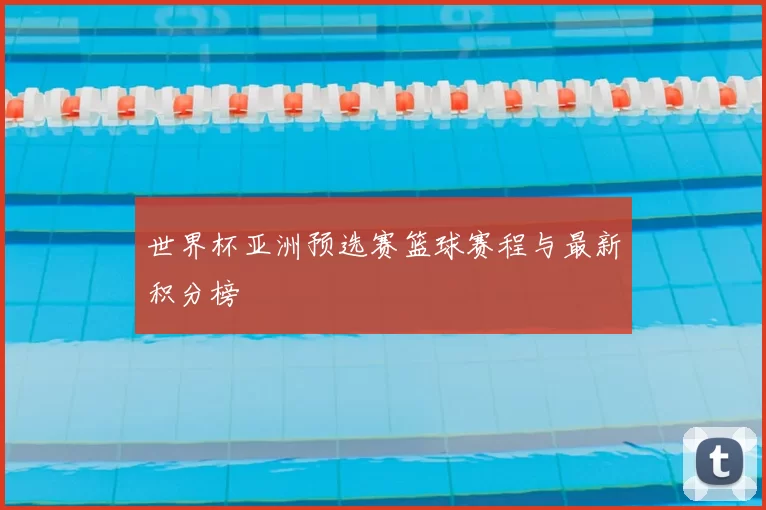 世界杯亚洲预选赛篮球赛程与最新积分榜