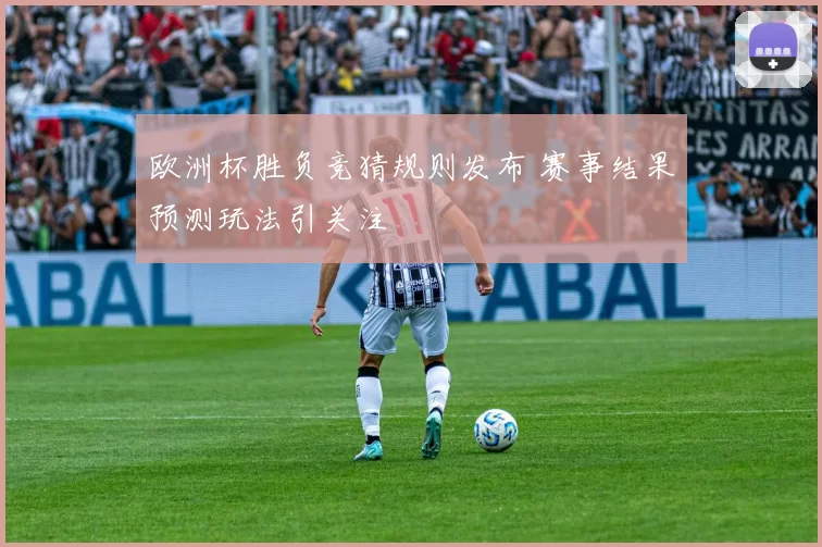 欧洲杯胜负竞猜规则发布 赛事结果预测玩法引关注