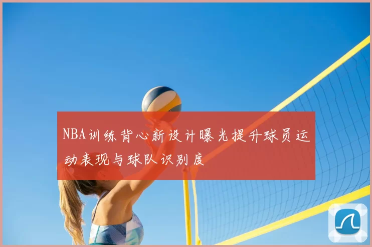 NBA训练背心新设计曝光提升球员运动表现与球队识别度