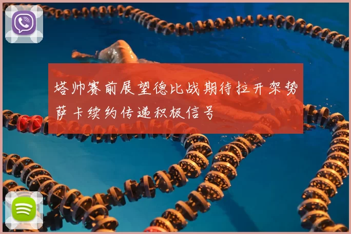 塔帅赛前展望德比战期待拉开架势萨卡续约传递积极信号