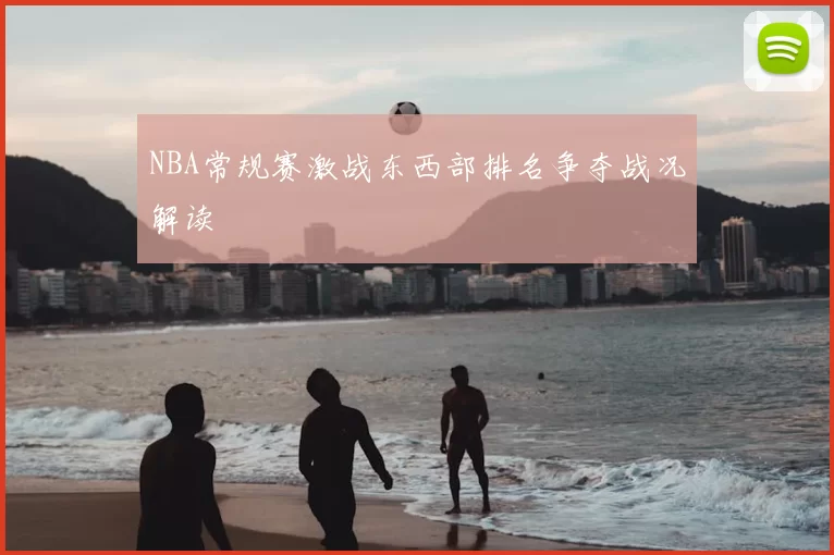 NBA常规赛激战东西部排名争夺战况解读