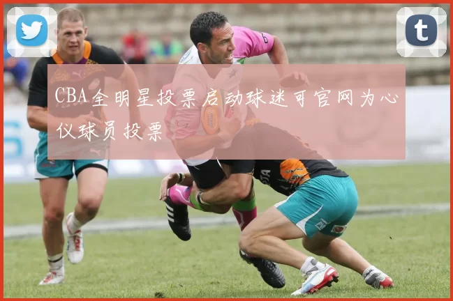 CBA全明星投票启动球迷可官网为心仪球员投票