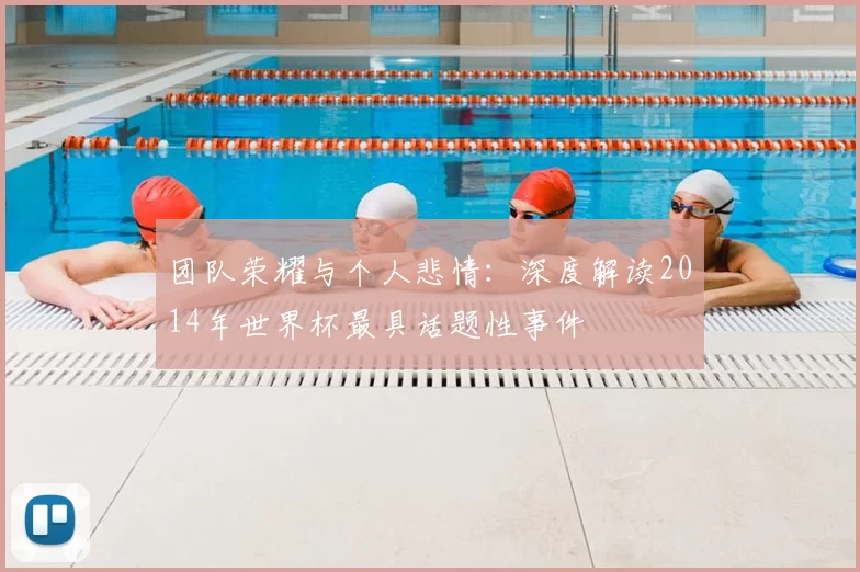 团队荣耀与个人悲情:深度解读2014年世界杯最具话题性事件