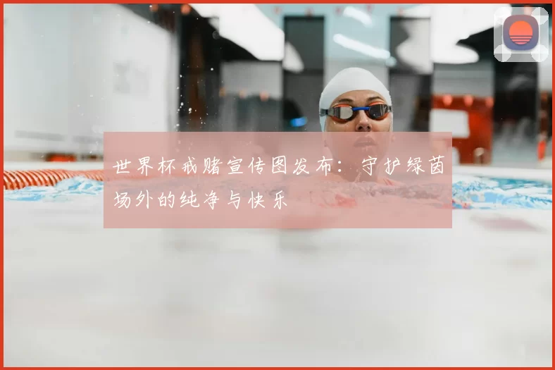 世界杯戒赌宣传图发布:守护绿茵场外的纯净与快乐