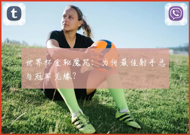 世界杯金靴魔咒：为何最佳射手总与冠军无缘？