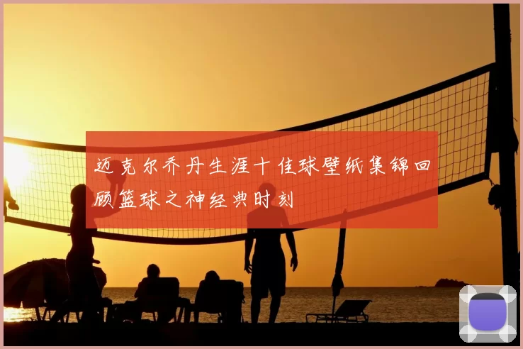 迈克尔乔丹生涯十佳球壁纸集锦回顾篮球之神经典时刻