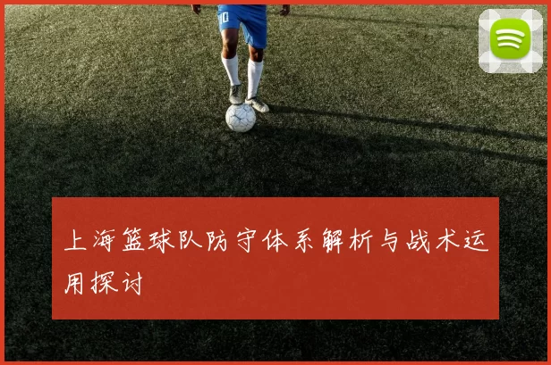上海篮球队防守体系解析与战术运用探讨