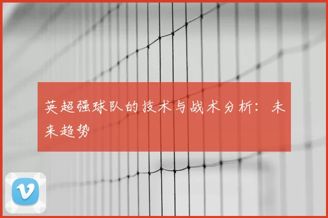 英超强球队的技术与战术分析:未来趋势