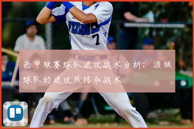 西甲联赛球队进攻战术分析：顶级球队的进攻风格和战术