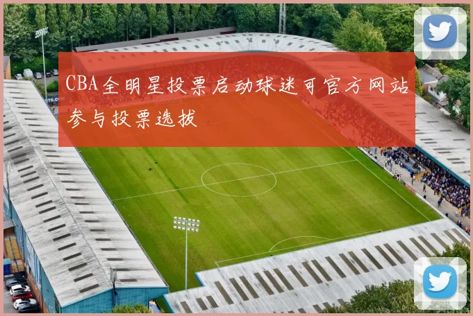 CBA全明星投票启动球迷可官方网站参与投票选拔