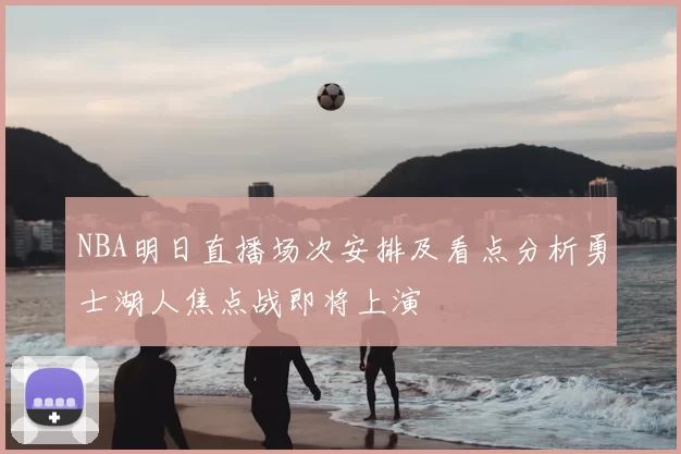 NBA明日直播场次安排及看点分析勇士湖人焦点战即将上演