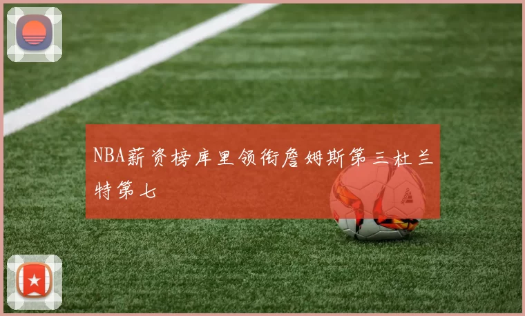 NBA薪资榜库里领衔詹姆斯第三杜兰特第七