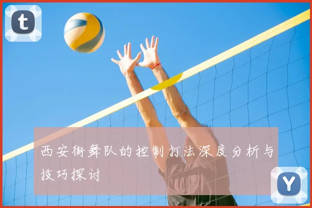 西安街舞队的控制打法深度分析与技巧探讨