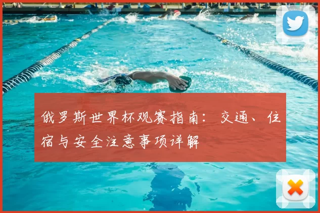 俄罗斯世界杯观赛指南：交通、住宿与安全注意事项详解
