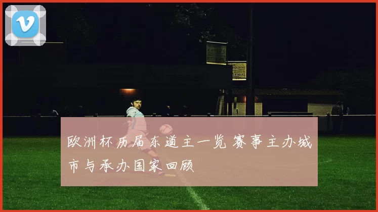 欧洲杯历届东道主一览 赛事主办城市与承办国家回顾