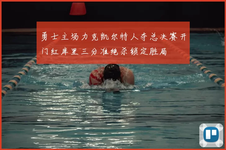 勇士主场力克凯尔特人夺总决赛开门红库里三分准绝杀锁定胜局