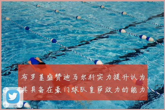 布罗基盛赞迪马尔科实力提升认为其具备在豪门球队皇萨效力的能力