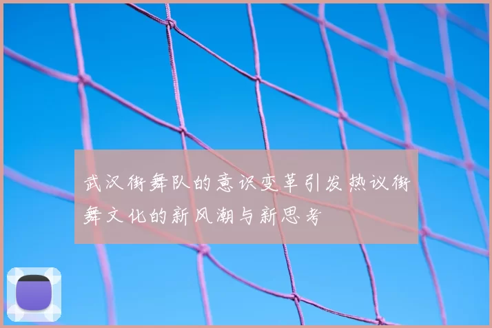 武汉街舞队的意识变革引发热议街舞文化的新风潮与新思考