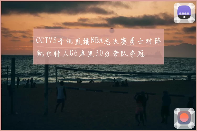 CCTV5手机直播NBA总决赛勇士对阵凯尔特人G6库里30分带队夺冠
