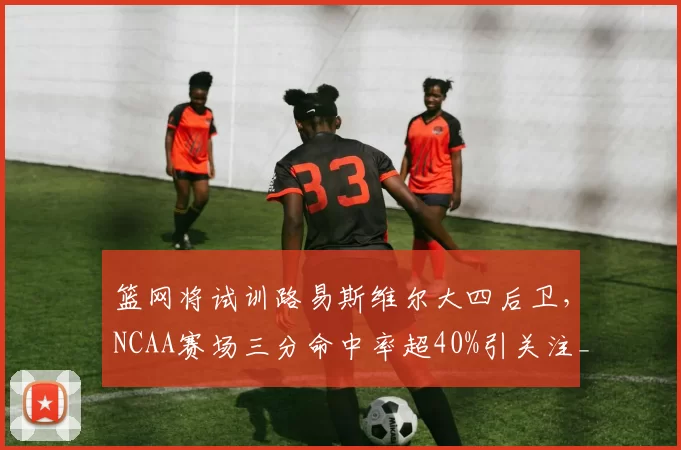 篮网将试训路易斯维尔大四后卫，NCAA赛场三分命中率超40%引关注_麦克尼利_投篮_1