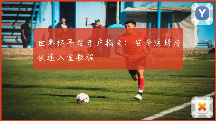 世界杯平台开户指南：安全注册与快速入金教程