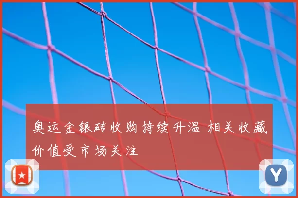 奥运金银砖收购持续升温 相关收藏价值受市场关注