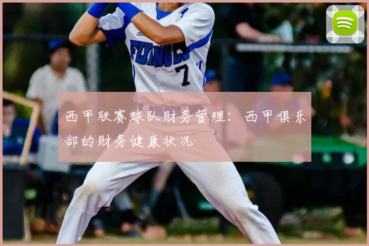西甲联赛球队财务管理：西甲俱乐部的财务健康状况