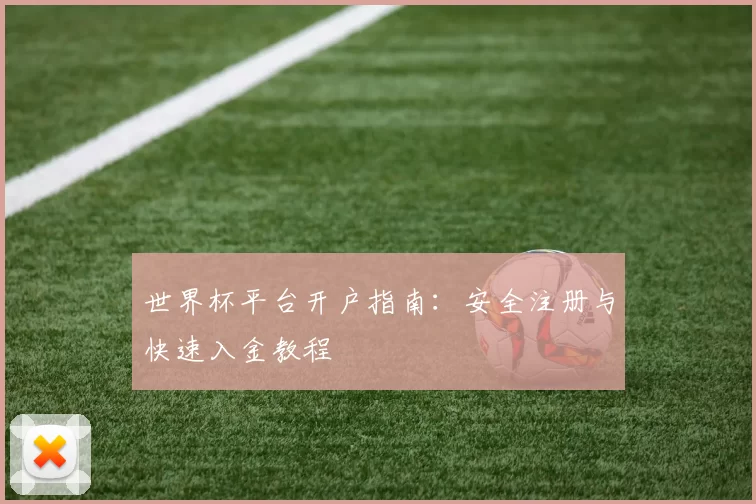 世界杯平台开户指南：安全注册与快速入金教程