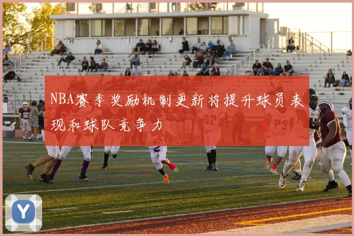 NBA赛季奖励机制更新将提升球员表现和球队竞争力