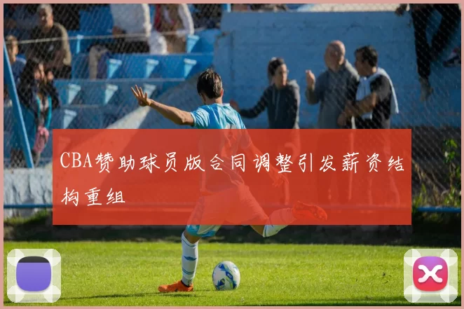 CBA赞助球员版合同调整引发薪资结构重组