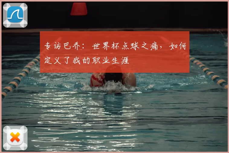 专访巴乔:世界杯点球之痛,如何定义了我的职业生涯
