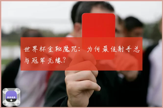 世界杯金靴魔咒：为何最佳射手总与冠军无缘？