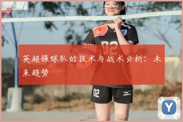 英超强球队的技术与战术分析：未来趋势