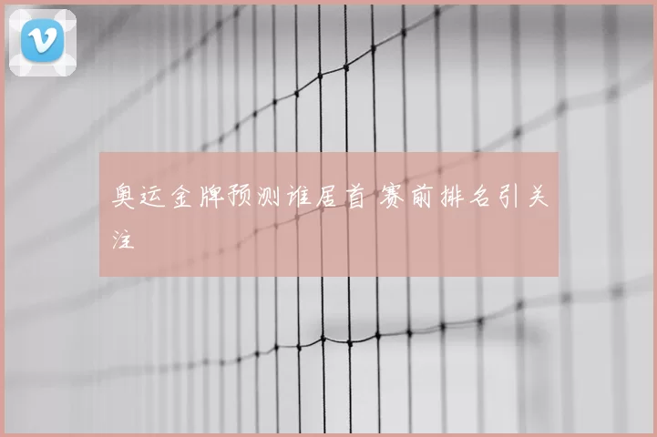 奥运金牌预测谁居首 赛前排名引关注