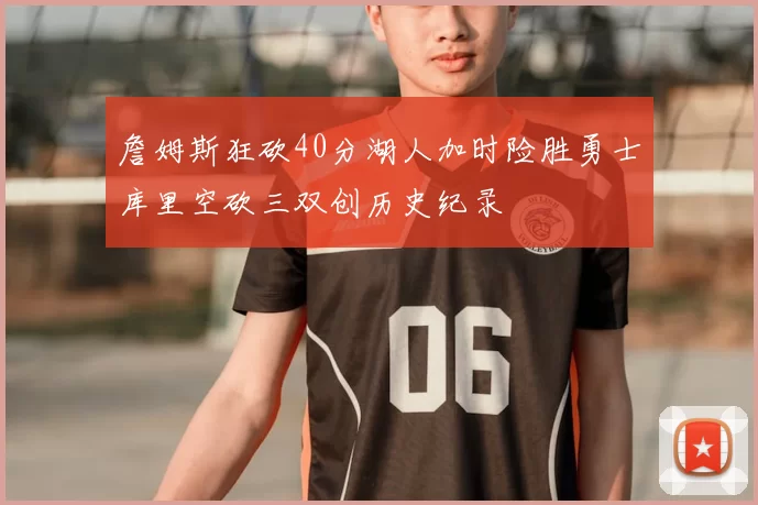 詹姆斯狂砍40分湖人加时险胜勇士库里空砍三双创历史纪录