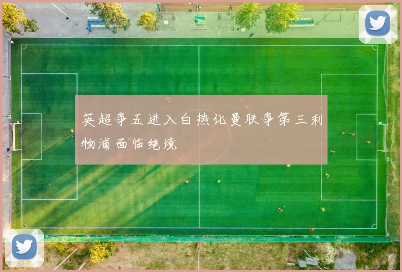 英超争五进入白热化曼联争第三利物浦面临绝境