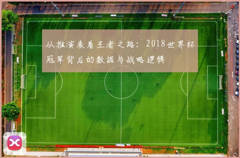从推演表看王者之路：2018世界杯冠军背后的数据与战略逻辑