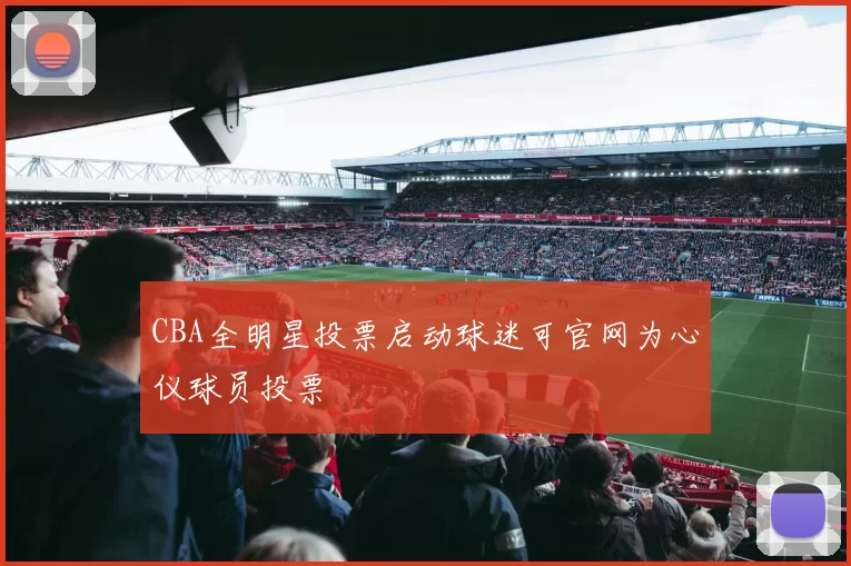 CBA全明星投票启动球迷可官网为心仪球员投票