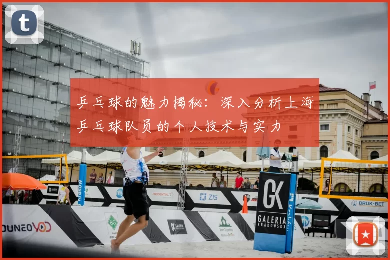 乒乓球的魅力揭秘：深入分析上海乒乓球队员的个人技术与实力