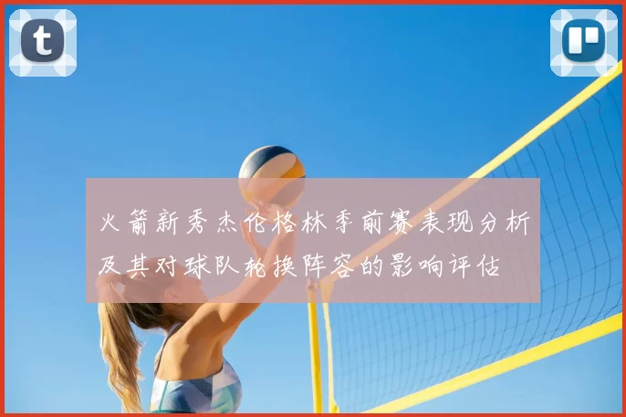 火箭新秀杰伦格林季前赛表现分析及其对球队轮换阵容的影响评估