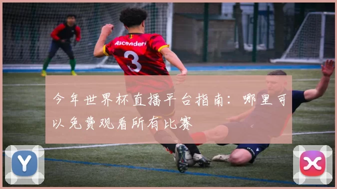 今年世界杯直播平台指南：哪里可以免费观看所有比赛