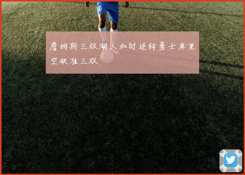 詹姆斯三双湖人加时逆转勇士库里空砍准三双