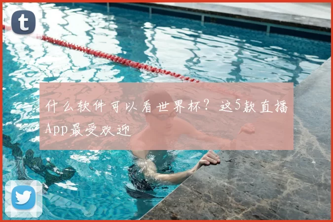 什么软件可以看世界杯？这5款直播App最受欢迎