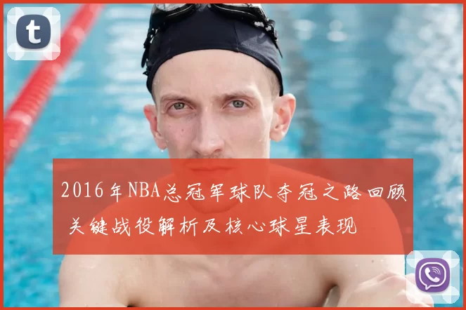 2016年NBA总冠军球队夺冠之路回顾 关键战役解析及核心球星表现