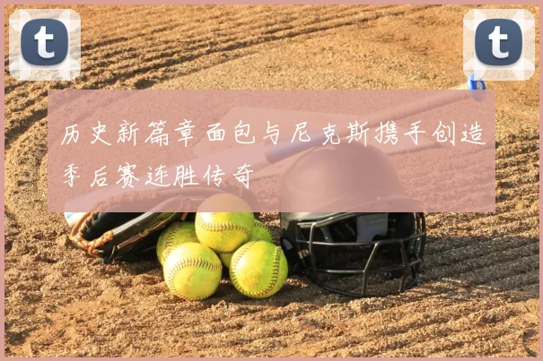 历史新篇章面包与尼克斯携手创造季后赛连胜传奇
