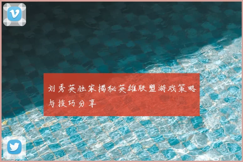 刘秀英独家揭秘英雄联盟游戏策略与技巧分享