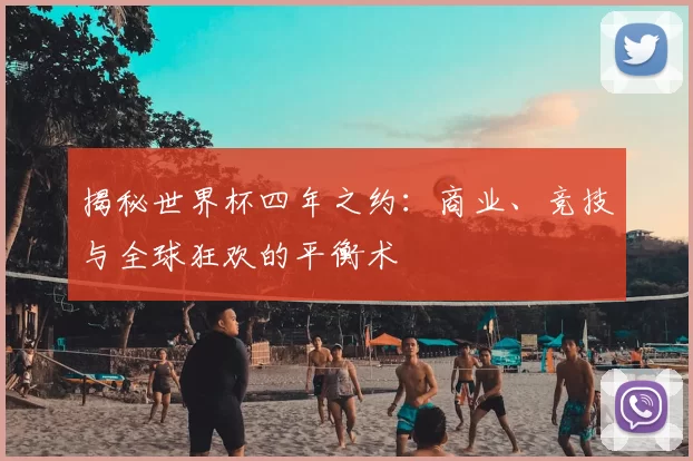 揭秘世界杯四年之约:商业、竞技与全球狂欢的平衡术