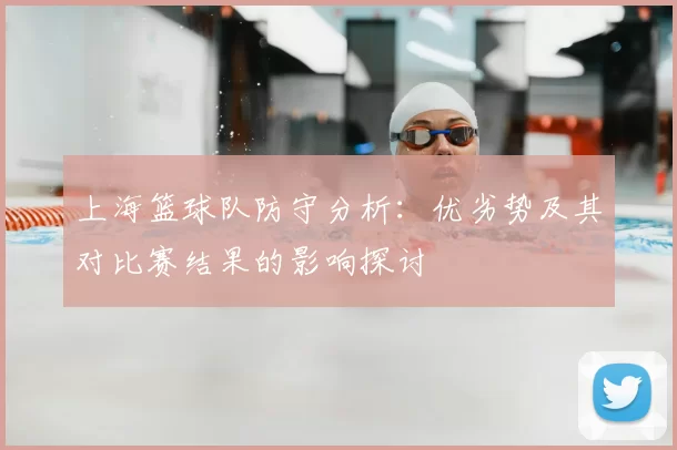 上海篮球队防守分析：优劣势及其对比赛结果的影响探讨